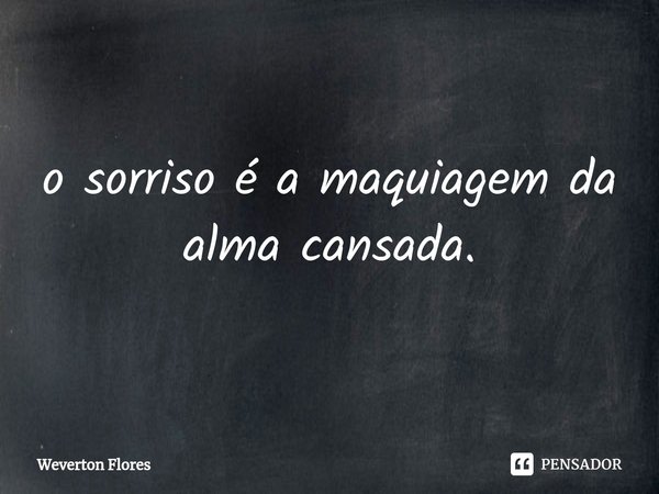 ⁠o sorriso é a maquiagem da alma cansada.... Frase de Weverton Flores.