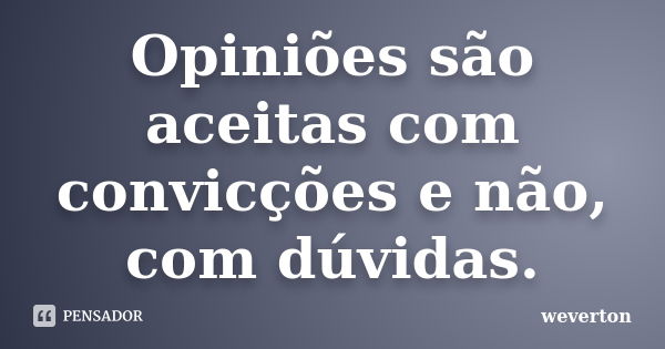 Opiniões são aceitas com convicções e não, com dúvidas.... Frase de Wéverton.