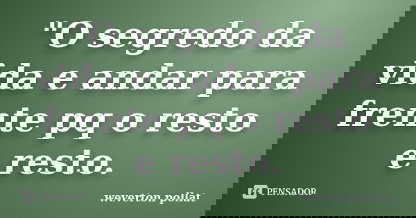 "O segredo da vida e andar para frente pq o resto e resto.... Frase de weverton pollat.