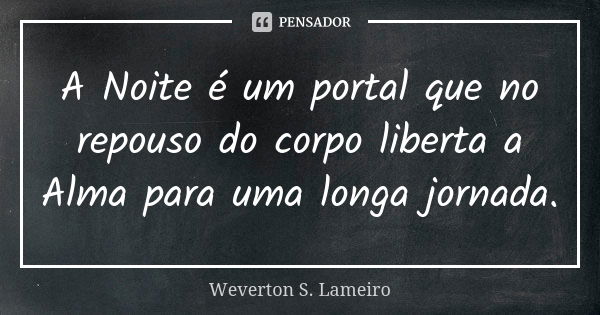 A Noite é um portal que no repouso do corpo liberta a Alma para uma longa jornada.... Frase de Weverton S. Lameiro.