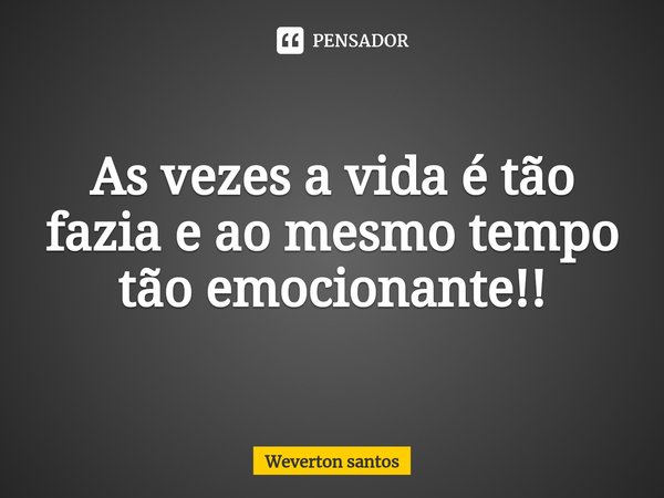 ⁠As vezes a vida é tão fazia e ao mesmo tempo tão emocionante!!... Frase de Weverton santos.
