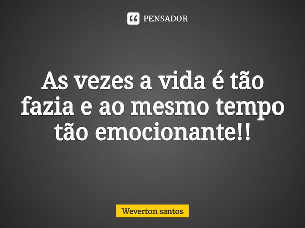 ⁠As vezes a vida é tão fazia e ao mesmo tempo tão emocionante!!... Frase de Weverton santos.