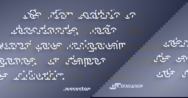 Se for sábio o bastante, não deixará que ninguém te engane, a tempo de te iludir.... Frase de Wéverton.