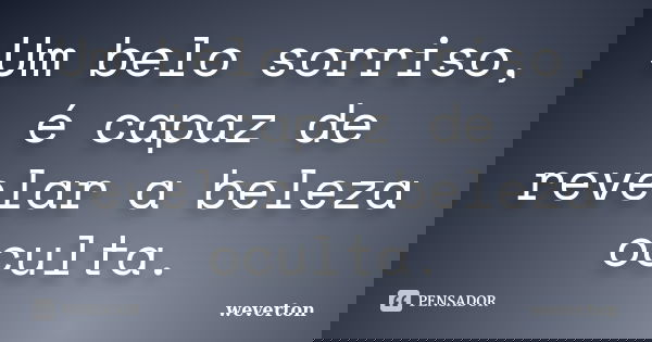 Um belo sorriso, é capaz de revelar a beleza oculta.... Frase de Wéverton.
