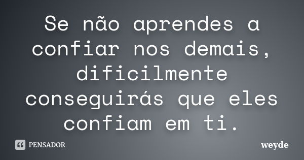 Se não aprendes a confiar nos demais, dificilmente conseguirás que eles confiam em ti.... Frase de weyde.