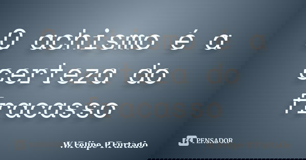 O achismo é a certeza do fracasso... Frase de W.Felipe P.Furtado.