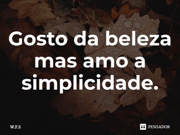 ⁠Gosto da beleza mas amo a simplicidade.... Frase de W.F.S.