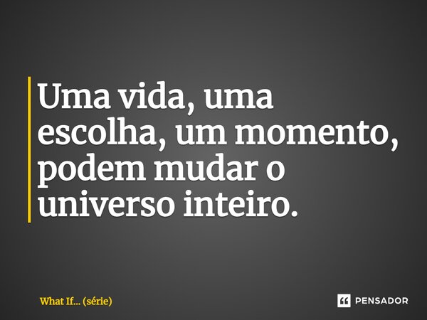 ⁠Uma vida, uma escolha, um momento, podem mudar o universo inteiro.... Frase de What If... (série).