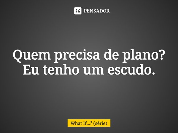 ⁠Quem precisa de plano? Eu tenho um escudo.... Frase de What If... (série).