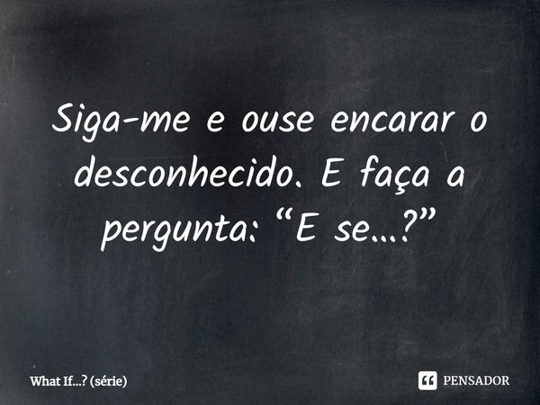 ⁠Siga-me e ouse encarar o desconhecido. E faça a pergunta: “E se…?”... Frase de What If... (série).