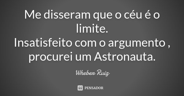 Me disseram que o céu é o limite. Insatisfeito com o argumento , procurei um Astronauta.... Frase de Wheber Ruiz.