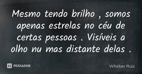 Mesmo tendo brilho , somos apenas estrelas no céu de certas pessoas . Visíveis a olho nu mas distante delas .... Frase de Wheber Ruiz.