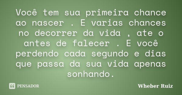 Você tem sua primeira chance ao nascer . E varias chances no decorrer da vida , ate o antes de falecer . E você perdendo cada segundo e dias que passa da sua vi... Frase de Wheber Ruiz.