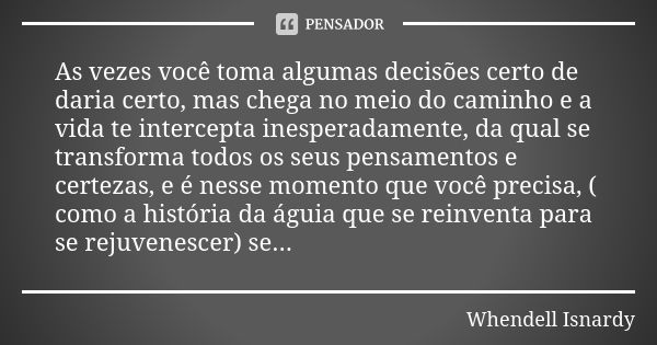 As vezes você toma algumas decisões certo de daria certo, mas chega no meio do caminho e a vida te intercepta inesperadamente, da qual se transforma todos os se... Frase de Whendell Isnardy.