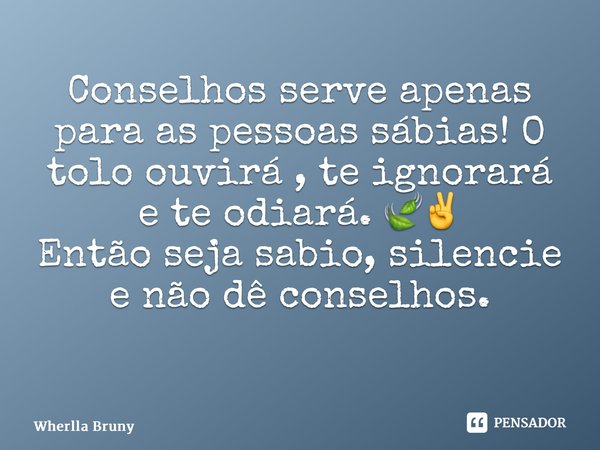 Conselhos serve apenas para as pessoas sábias! O tolo ouvirá , te ignorará e te odiará. 🍃✌️ Então seja sabio, silencie e não dê conselhos. ⁠... Frase de Wherlla Bruny.