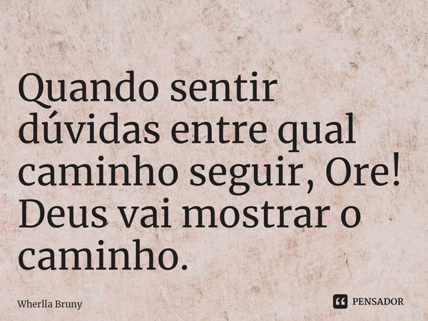 ⁠Quando sentir dúvidas entre qual caminho seguir, Ore! Deus vai mostrar o caminho.... Frase de Wherlla Bruny.