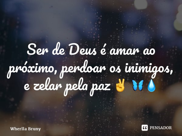 ⁠Ser de Deus é amar ao próximo, perdoar os inimigos, e zelar pela paz ✌️ 🦋💧... Frase de Wherlla Bruny.