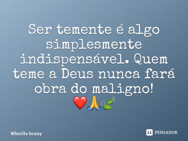 Ser temente é algo simplesmente indispensável. Quem teme a Deus nunca fará obra do maligno! ❤️🙏🍃... Frase de Wherlla Bruny.