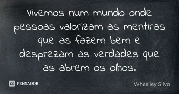 Vivemos num mundo onde pessoas valorizam as mentiras que as fazem bem e desprezam as verdades que as abrem os olhos.... Frase de Wheslley Silva.