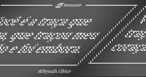 Você é a traça que traça, que traçou meu coração e foi embora.... Frase de Wheyslla Flávia.