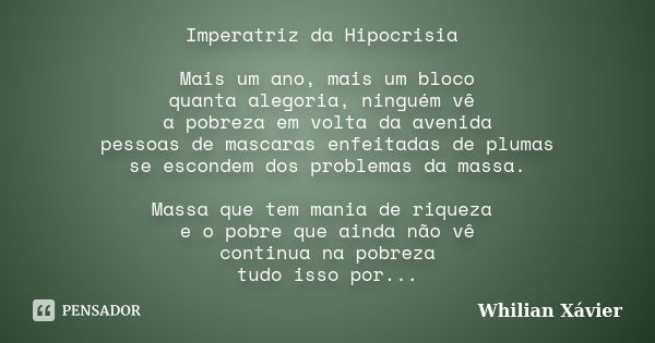 Imperatriz da Hipocrisia Mais um ano, mais um bloco quanta alegoria, ninguém vê a pobreza em volta da avenida pessoas de mascaras enfeitadas de plumas se escond... Frase de Whilian Xávier.