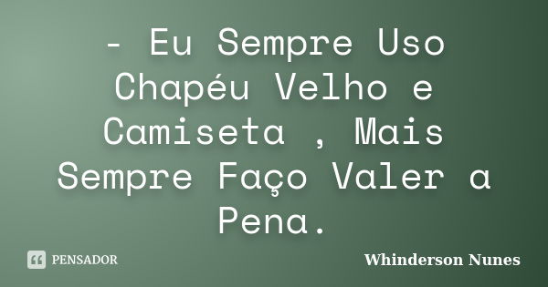 - Eu Sempre Uso Chapéu Velho e Camiseta , Mais Sempre Faço Valer a Pena.... Frase de Whinderson Nunes.