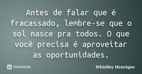 Antes de falar que é fracassado, lembre-se que o sol nasce pra todos. O que você precisa é aproveitar as oportunidades.... Frase de Whislley Henrique.