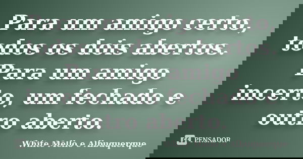 Para um amigo certo, todos os dois abertos. Para um amigo incerto, um fechado e outro aberto.... Frase de White Mello e Albuquerque.