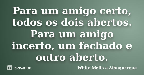 Para um amigo certo, todos os dois abertos. Para um amigo incerto, um fechado e outro aberto.... Frase de White Mello e Albuquerque.