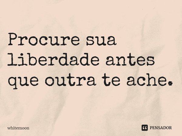 ⁠Procure sua liberdade antes que outra te ache.... Frase de whitemoon.