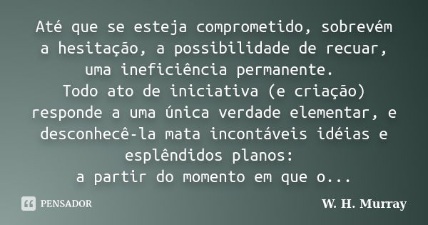 Até que se esteja comprometido, sobrevém a hesitação, a possibilidade de recuar, uma ineficiência permanente. Todo ato de iniciativa (e criação) responde a uma ... Frase de W. H. Murray.