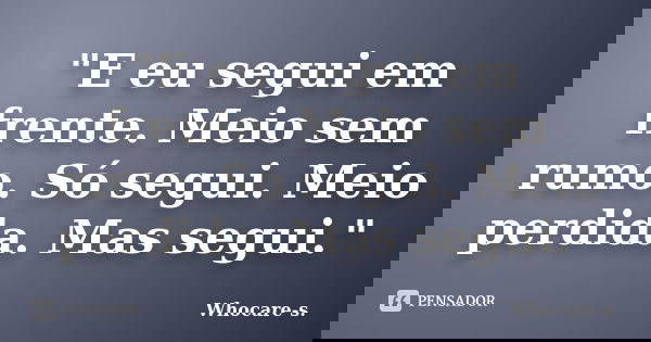 "E eu segui em frente. Meio sem rumo. Só segui. Meio perdida. Mas segui."... Frase de Whocare-s..
