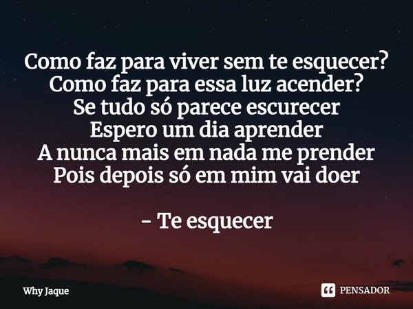 ⁠Como faz para viver sem te esquecer?
Como faz para essa luz acender?
Se tudo só parece escurecer
Espero um dia aprender
A nunca mais em nada me prender
Pois de... Frase de Why Jaque.