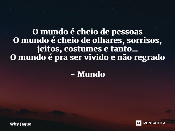 O mundo é cheio de pessoas O mundo é cheio de olhares, sorrisos, jeitos, costumes e tanto… O mundo é pra ser vivido e não regrado - Mundo ⁠... Frase de Why Jaque.