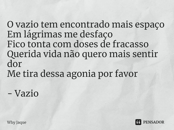 ⁠O vazio tem encontrado mais espaço
Em lágrimas me desfaço
Fico tonta com doses de fracasso
Querida vida não quero mais sentir dor
Me tira dessa agonia por favo... Frase de Why Jaque.
