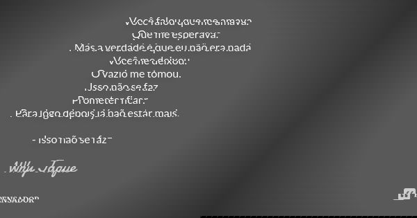 Você falou que me amava. Que me esperava. Mas a verdade é que eu não era nada. Você me deixou. O vazio me tomou. Isso não se faz. Prometer ficar. Para logo depo... Frase de Why Jaque.