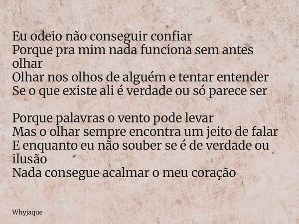 Eu odeio não conseguir confiar Porque pra mim nada funciona sem antes olhar Olhar nos olhos de alguém e tentar entender Se o que existe ali é verdade ou só pare... Frase de whyjaque.