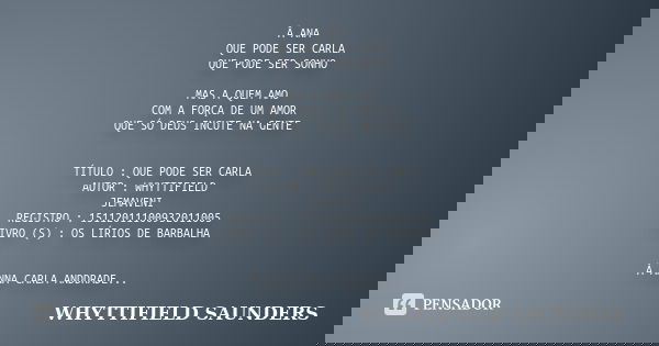 Â ANA QUE PODE SER CARLA QUE PODE SER SONHO MAS A QUEM AMO COM A FORÇA DE UM AMOR QUE SÓ DEUS INCUTE NA GENTE TÍTULO : QUE PODE SER CARLA AUTOR : WHYTTIFIELD / ... Frase de WHYTTIFIELD SAUNDERS.