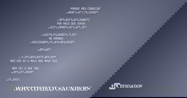 PORQUE MEU CORAÇÇÃO NUNCA VAI TE DEIXAR POR MAIS QUE SANGRE , POR MAIS QUE SOFRA ELES SEMPRE VAI SER TEU ASSIM EU QUERIA O TEU ME AMANDO PRECISANDO DE MIM PRA B... Frase de WHYTTIFIELD SAUNDERS.