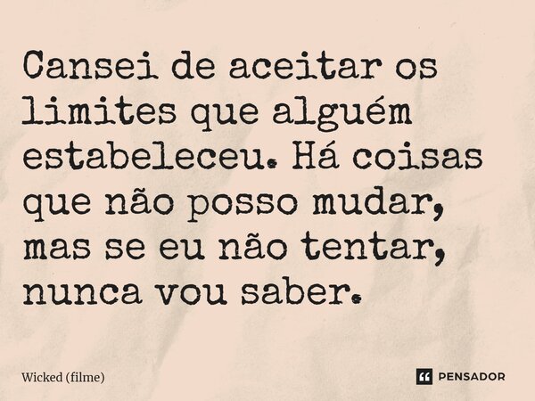 ⁠Cansei de aceitar os limites que alguém estabeleceu. Há coisas que não posso mudar, mas se eu não tentar, nunca vou saber.... Frase de Wicked (filme).