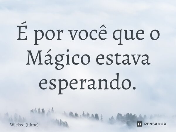 ⁠É por você que o Mágico estava esperando.... Frase de Wicked (filme).