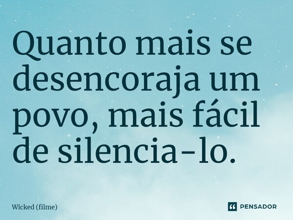 Quanto mais se desencoraja um povo, mais fácil de silenciá-lo.⁠... Frase de Wicked (filme).