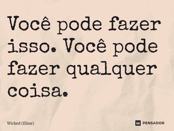 ⁠Você pode fazer isso. Você pode fazer qualquer coisa.... Frase de Wicked (filme).