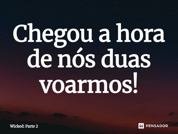 ⁠Chegou a hora de nós duas voarmos!... Frase de Wicked: Parte 2.