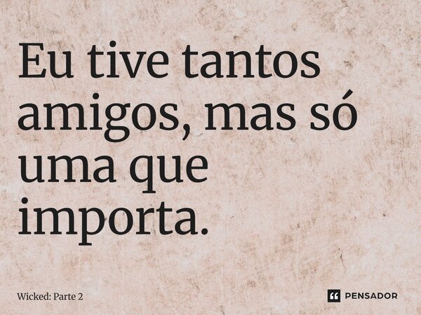 ⁠Eu tive tantos amigos, mas só uma que importa.... Frase de Wicked: Parte 2.