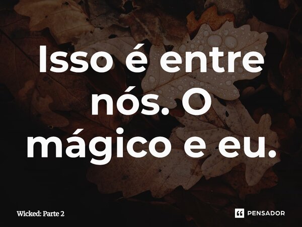 ⁠Isso é entre nós. O mágico e eu.... Frase de Wicked: Parte 2.