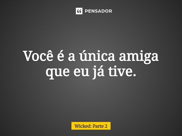 ⁠Você é a única amiga que eu já tive.... Frase de Wicked: Parte 2.