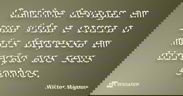 Caminhe devagar em sua vida e corra o mais depressa em direção aos seus sonhos.... Frase de Wictor Magnus.