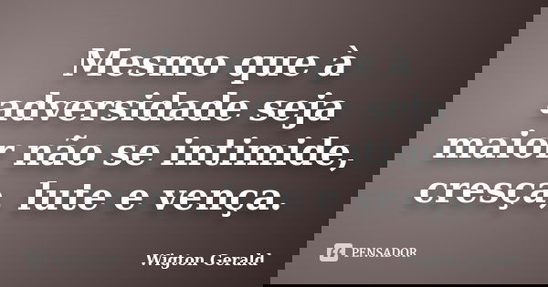 Mesmo que à adversidade seja maior não se intimide, cresça, lute e vença.... Frase de Wigton Gerald.