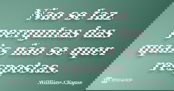 Não se faz perguntas das quais não se quer respostas.... Frase de Wiillians Chagas..